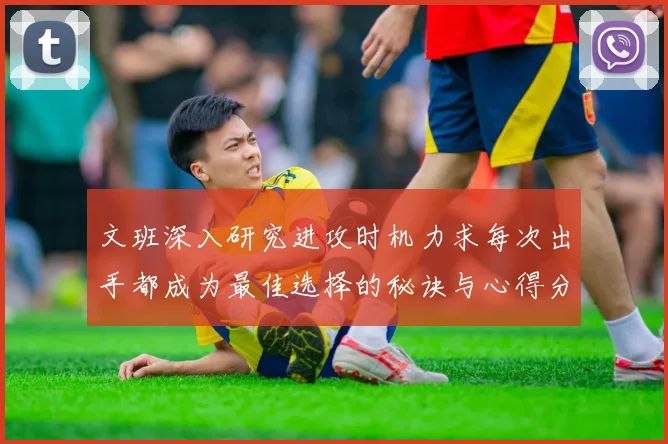 文班深入研究进攻时机力求每次出手都成为最佳选择的秘诀与心得分享