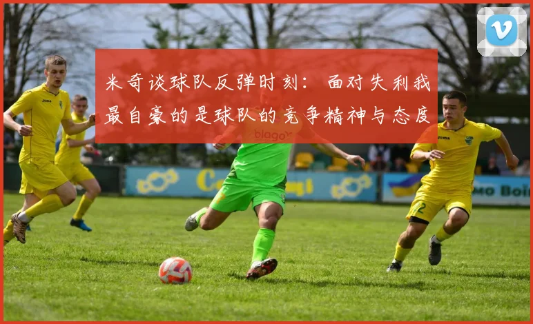米奇谈球队反弹时刻：面对失利我最自豪的是球队的竞争精神与态度
