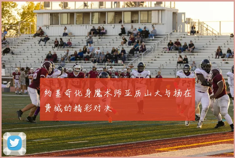 约基奇化身魔术师亚历山大与杨在费城的精彩对决