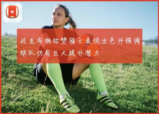 迈克布朗称赞骑士表现出色并强调球队仍有巨大提升潜力