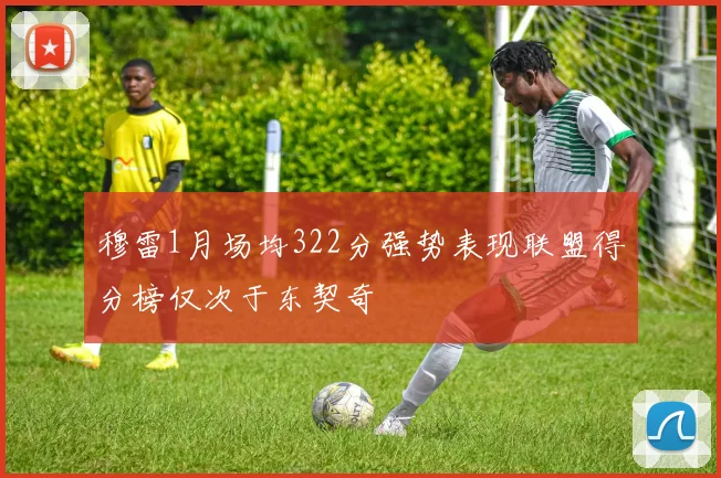 穆雷1月场均322分强势表现联盟得分榜仅次于东契奇