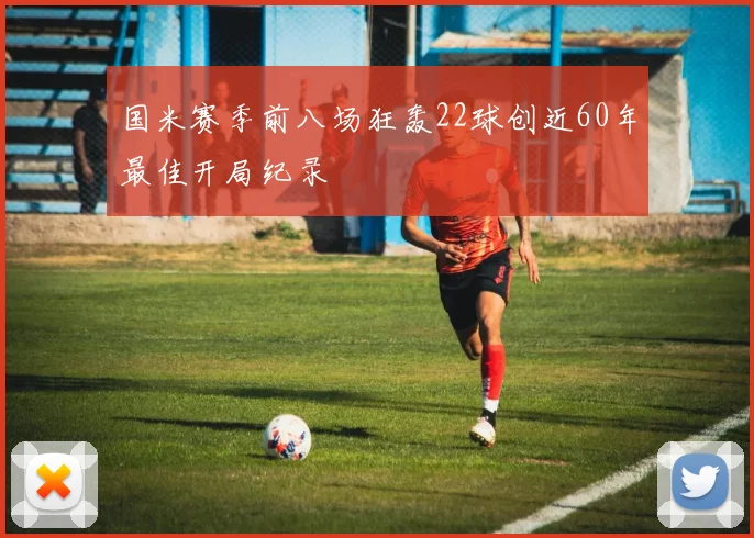 国米赛季前八场狂轰22球创近60年最佳开局纪录