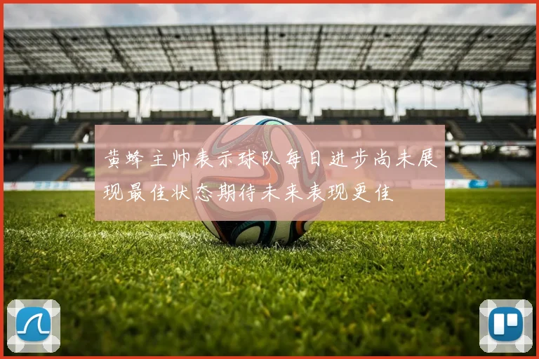 黄蜂主帅表示球队每日进步尚未展现最佳状态期待未来表现更佳