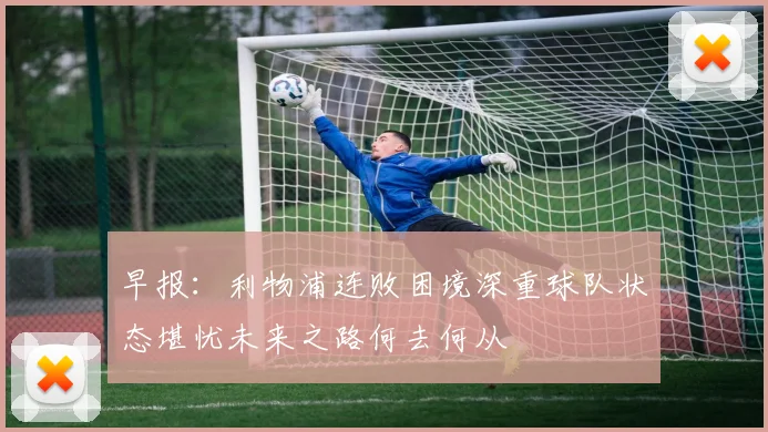 早报：利物浦连败困境深重球队状态堪忧未来之路何去何从