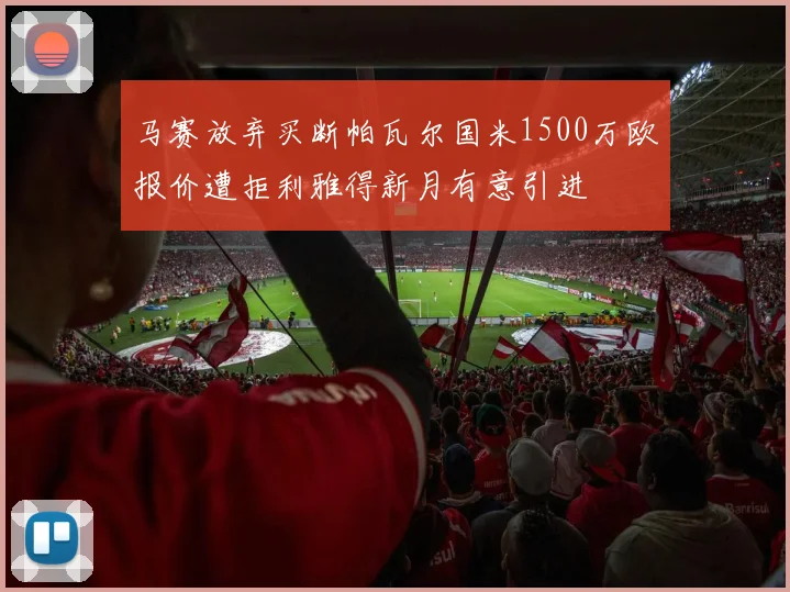 马赛放弃买断帕瓦尔国米1500万欧报价遭拒利雅得新月有意引进