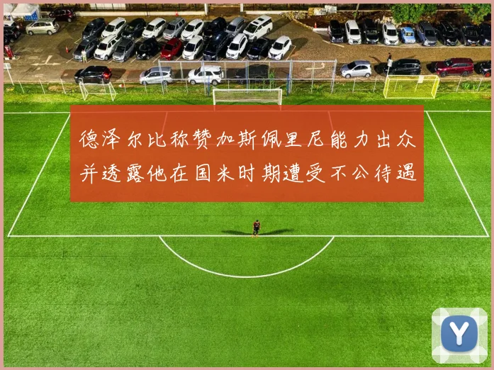 德泽尔比称赞加斯佩里尼能力出众并透露他在国米时期遭受不公待遇