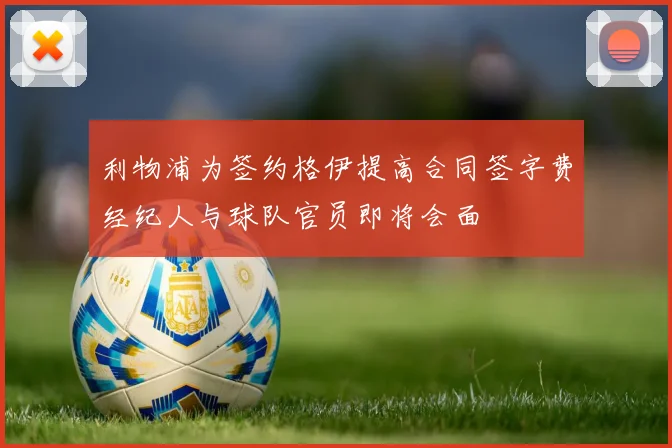 利物浦为签约格伊提高合同签字费经纪人与球队官员即将会面