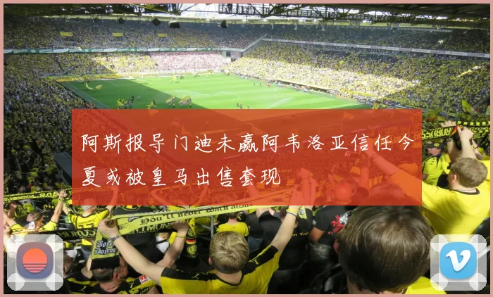 阿斯报导门迪未赢阿韦洛亚信任今夏或被皇马出售套现