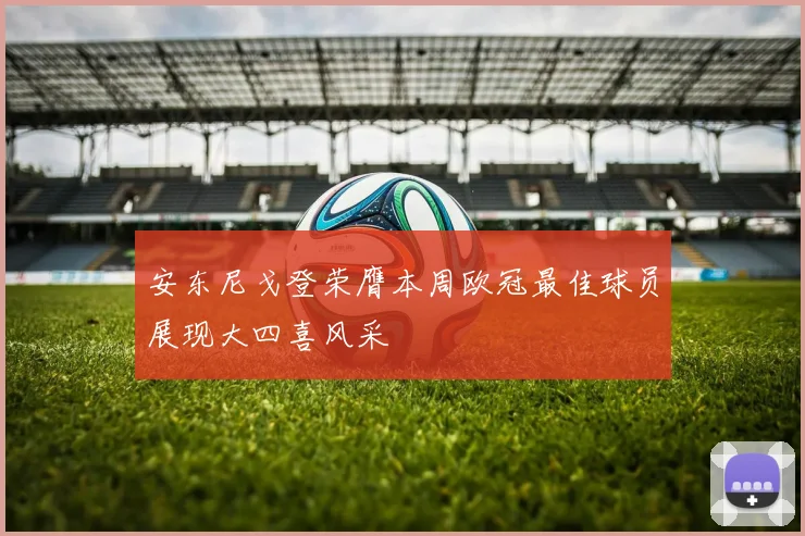 安东尼戈登荣膺本周欧冠最佳球员展现大四喜风采