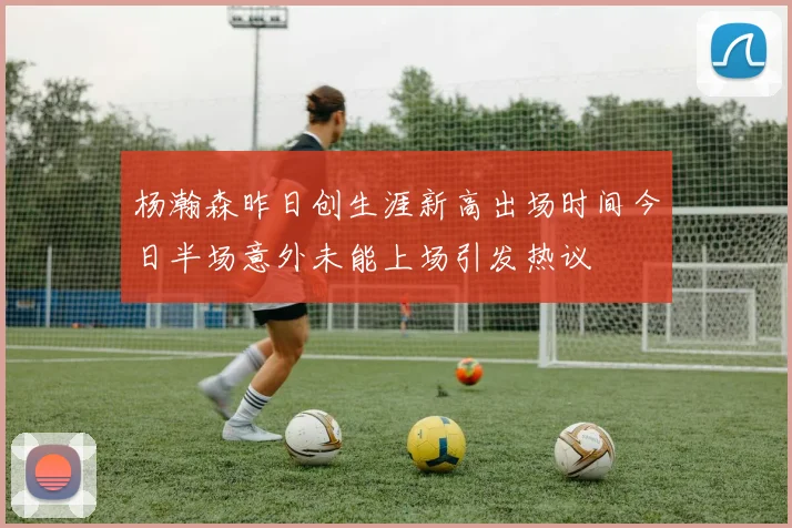 杨瀚森昨日创生涯新高出场时间今日半场意外未能上场引发热议