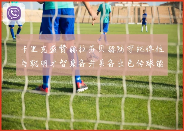 卡里克盛赞赫拉芬贝赫防守纪律性与聪明才智兼备并具备出色传球能力