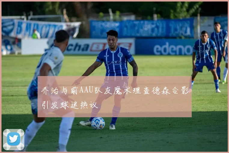乔治与前AAU队友魔术理查德森合影引发球迷热议