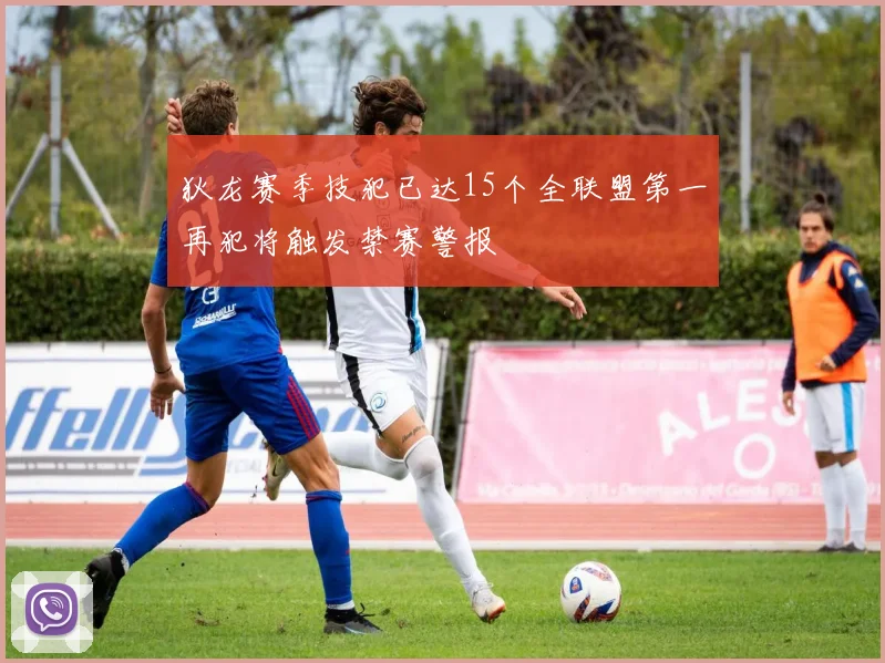 狄龙赛季技犯已达15个全联盟第一再犯将触发禁赛警报