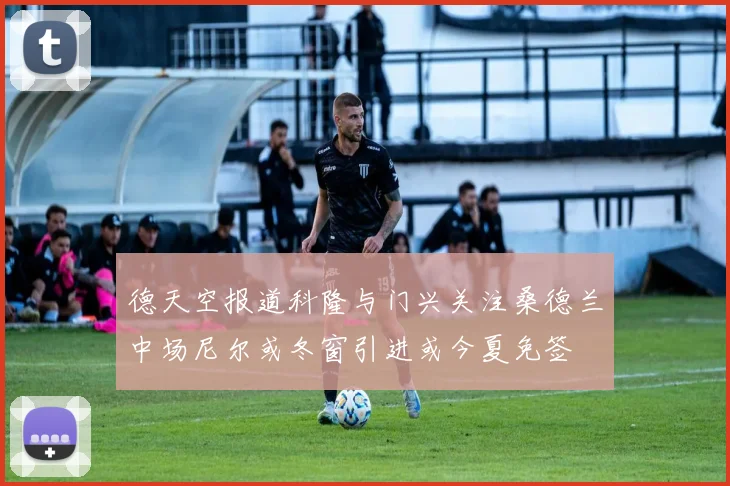 德天空报道科隆与门兴关注桑德兰中场尼尔或冬窗引进或今夏免签