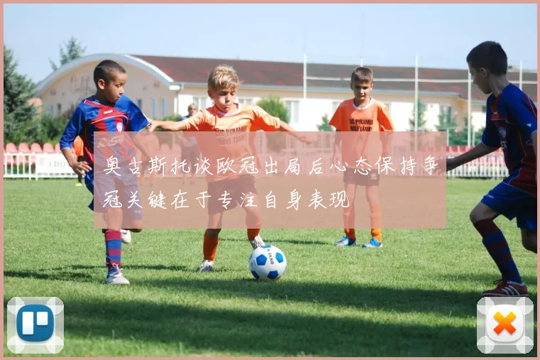 奥古斯托谈欧冠出局后心态保持争冠关键在于专注自身表现