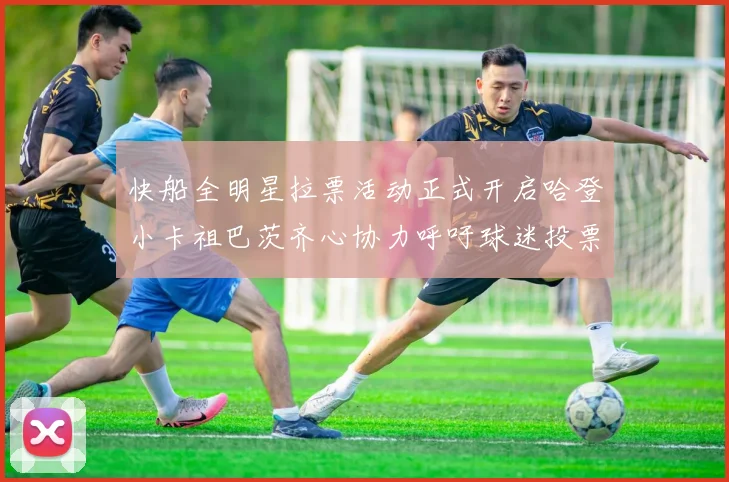 快船全明星拉票活动正式开启哈登小卡祖巴茨齐心协力呼吁球迷投票