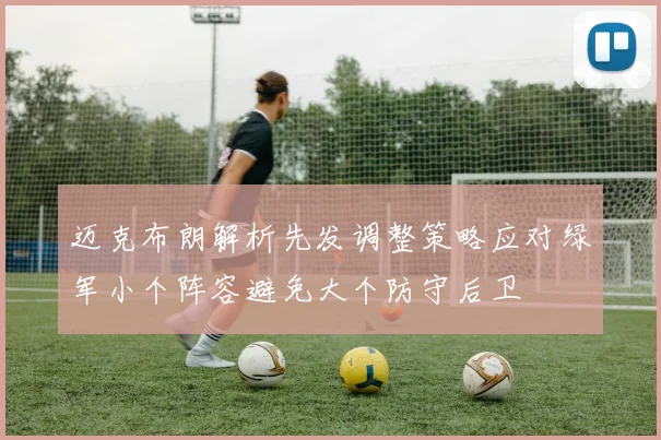迈克布朗解析先发调整策略应对绿军小个阵容避免大个防守后卫
